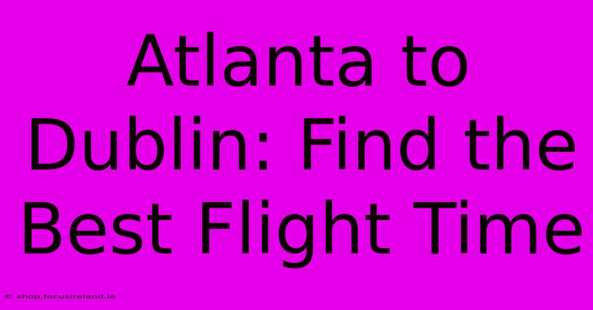 Atlanta To Dublin: Find The Best Flight Time