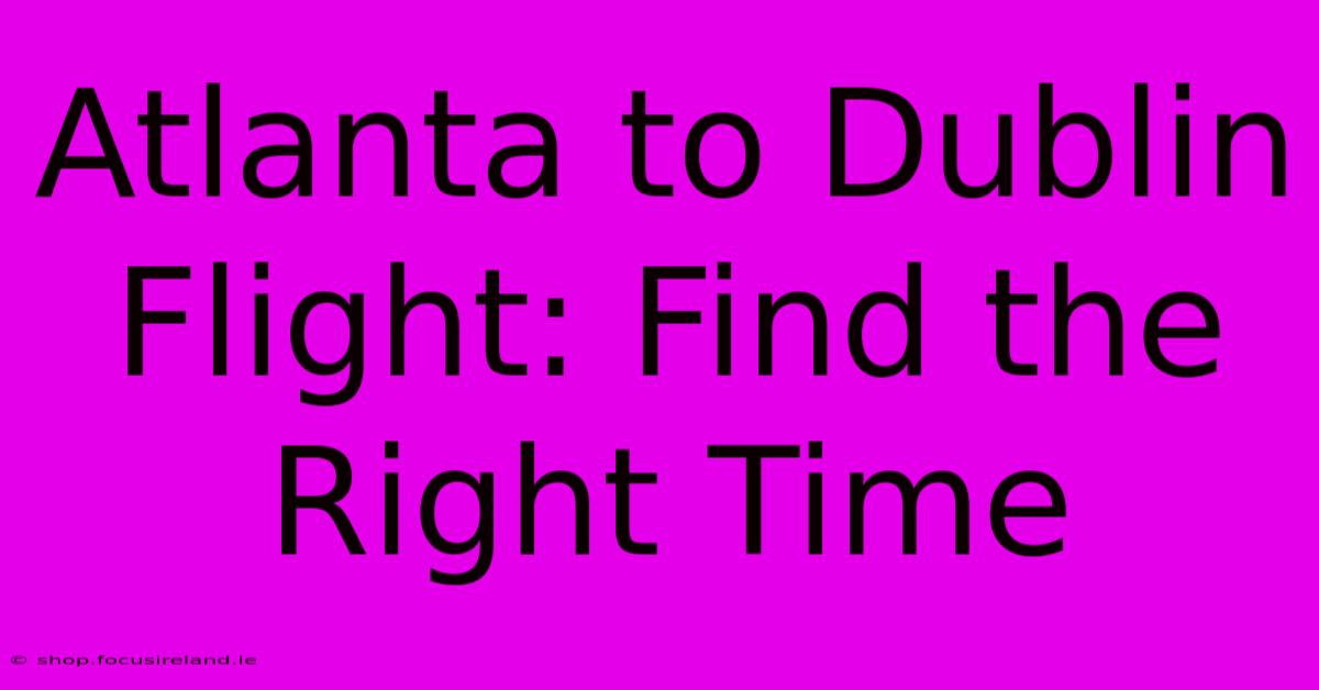 Atlanta To Dublin Flight: Find The Right Time