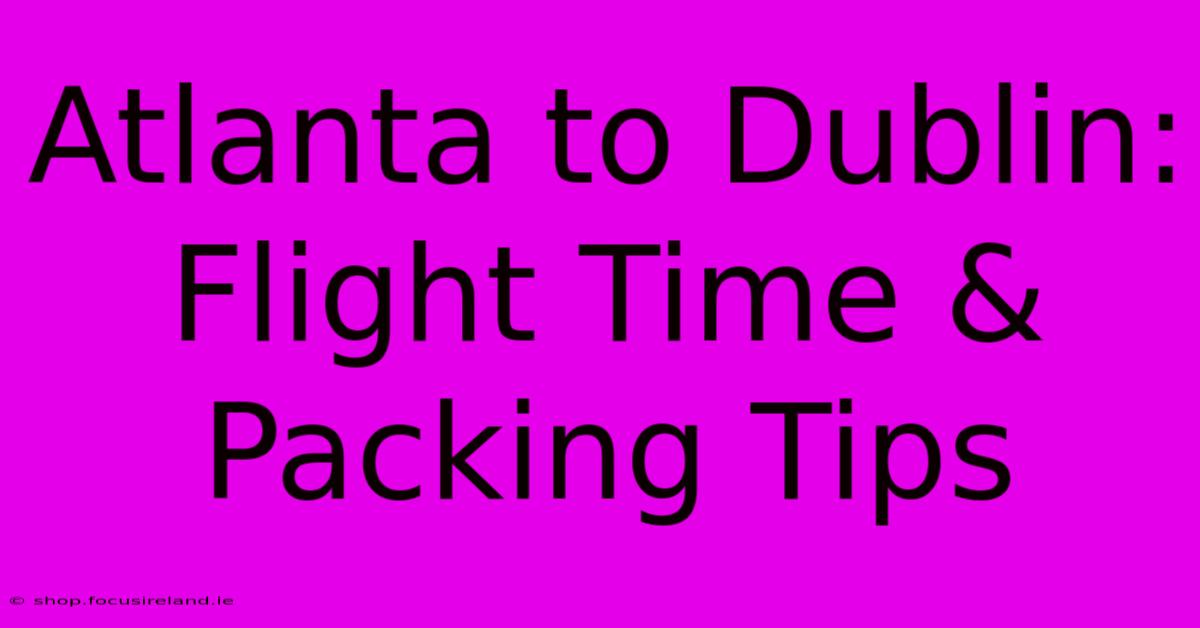 Atlanta To Dublin: Flight Time & Packing Tips