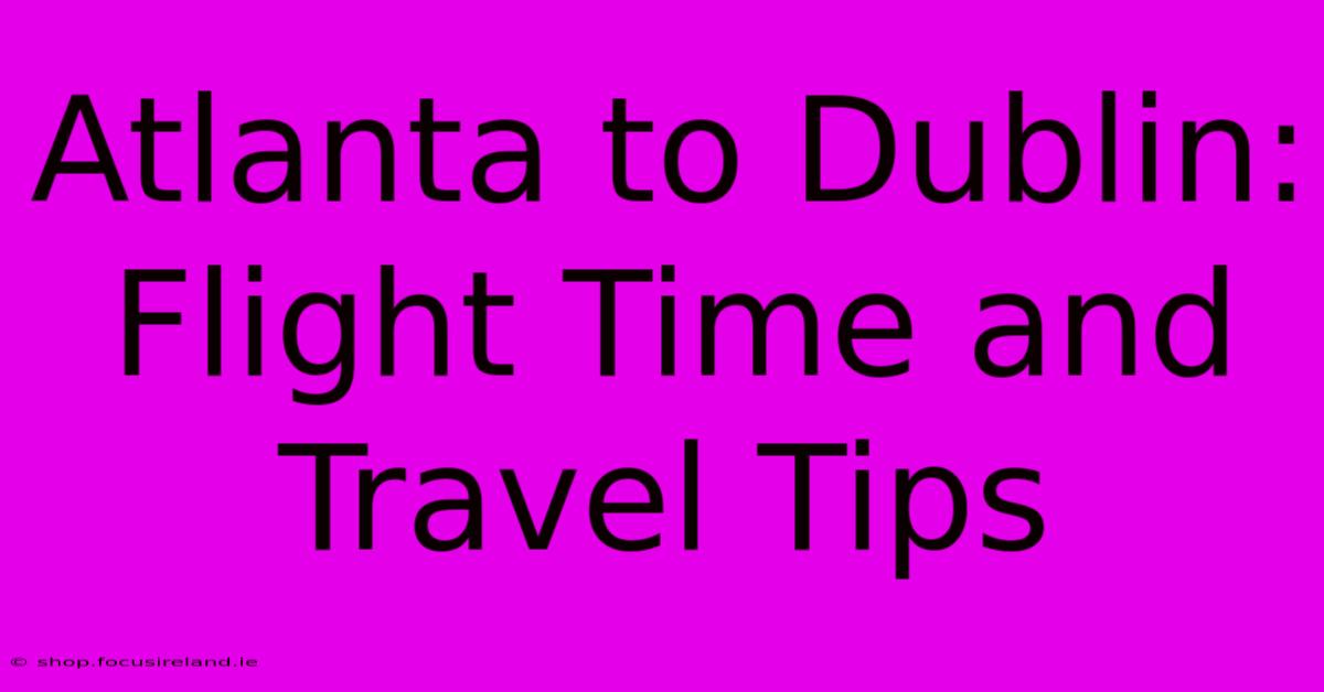 Atlanta To Dublin: Flight Time And Travel Tips