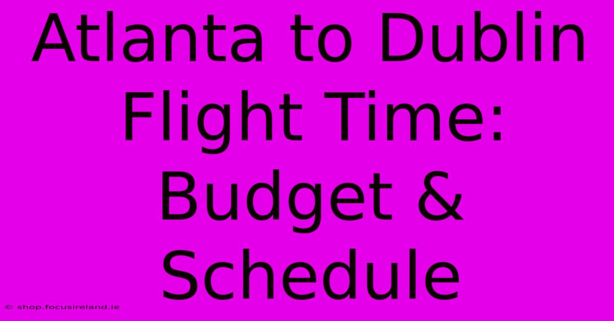 Atlanta To Dublin Flight Time: Budget & Schedule