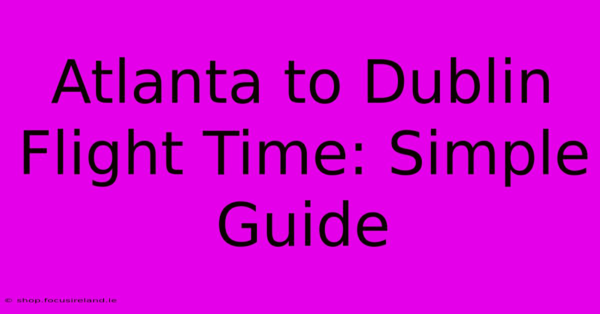 Atlanta To Dublin Flight Time: Simple Guide