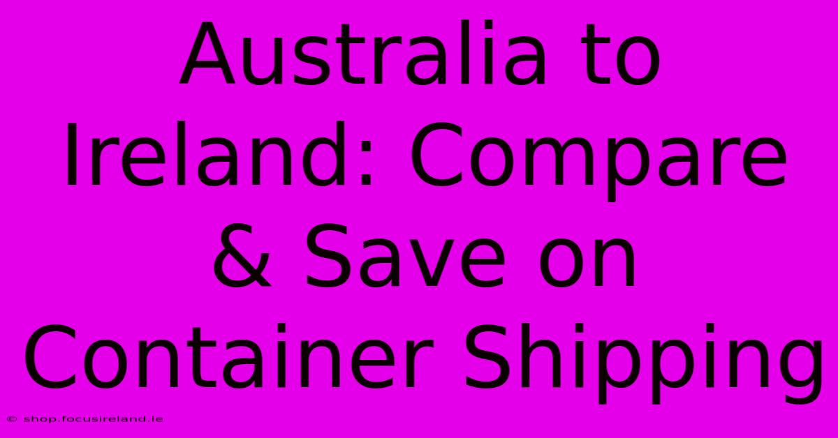 Australia To Ireland: Compare & Save On Container Shipping