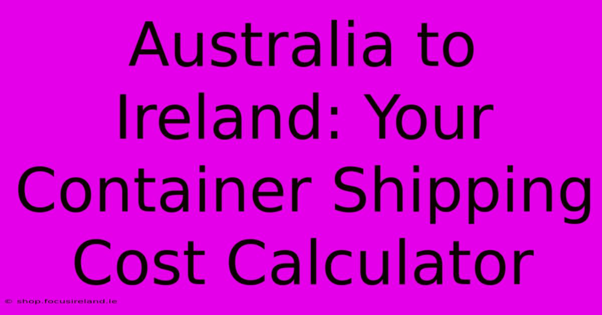 Australia To Ireland: Your Container Shipping Cost Calculator