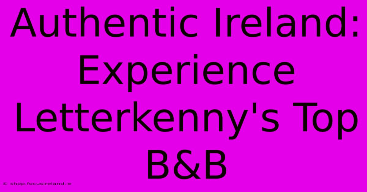 Authentic Ireland: Experience Letterkenny's Top B&B