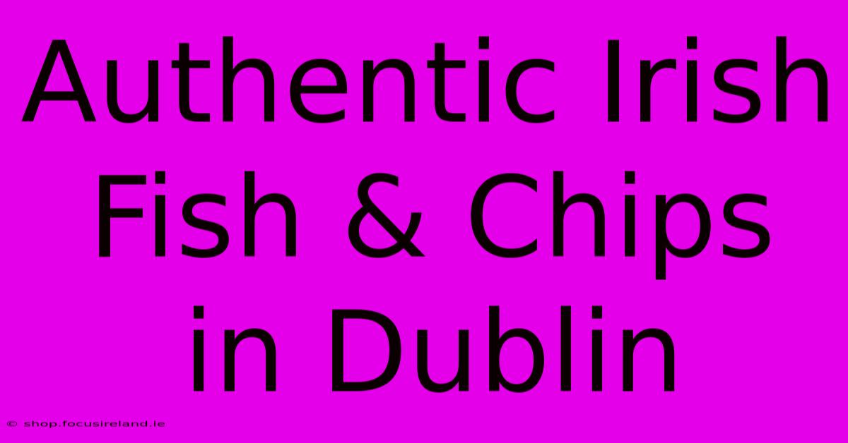 Authentic Irish Fish & Chips In Dublin