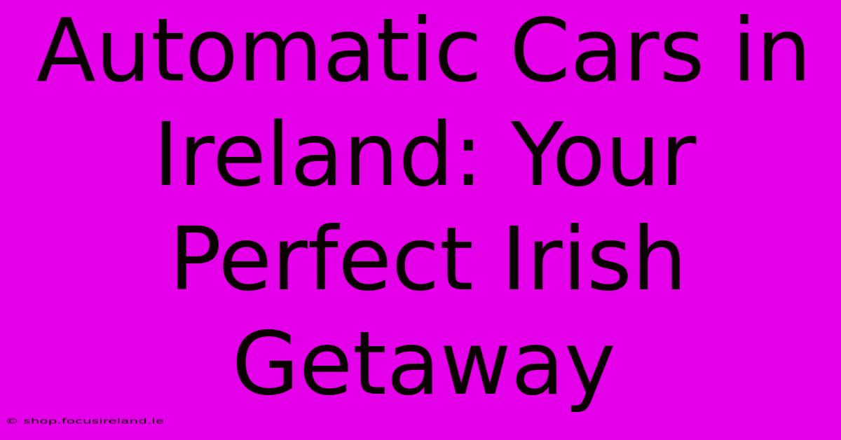 Automatic Cars In Ireland: Your Perfect Irish Getaway