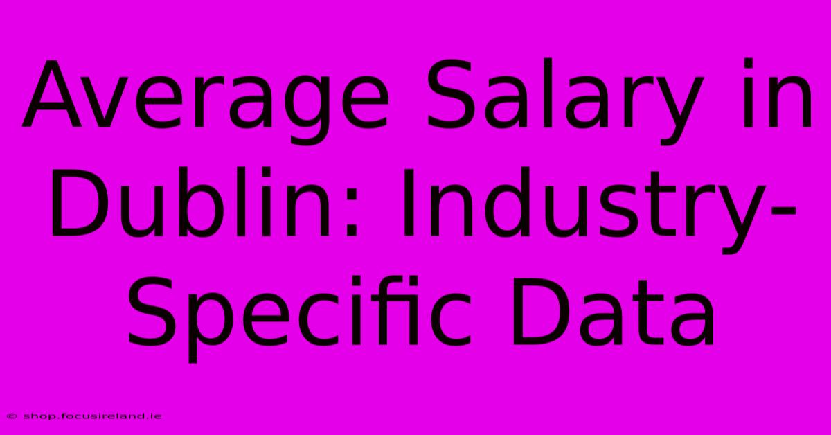 Average Salary In Dublin: Industry-Specific Data