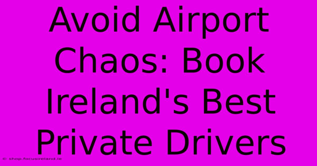 Avoid Airport Chaos: Book Ireland's Best Private Drivers