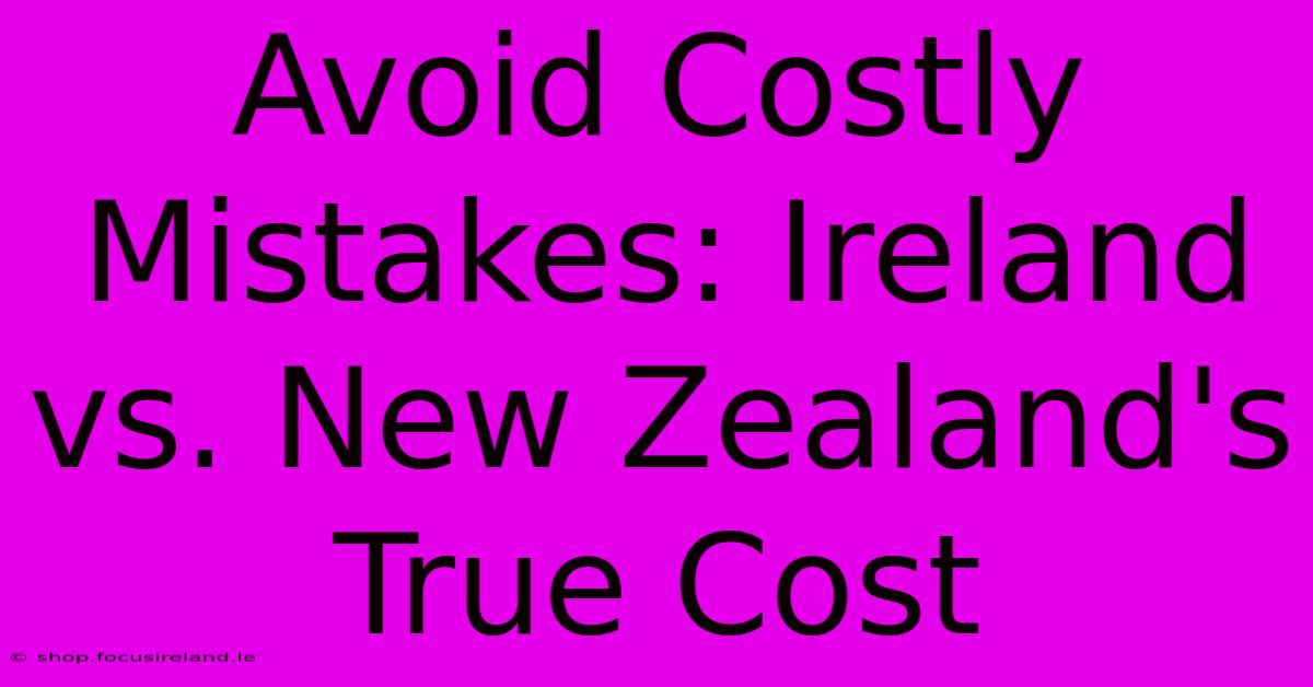 Avoid Costly Mistakes: Ireland Vs. New Zealand's True Cost