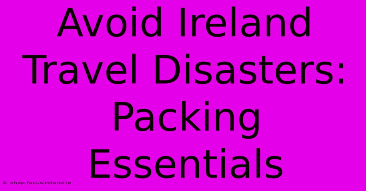 Avoid Ireland Travel Disasters: Packing Essentials