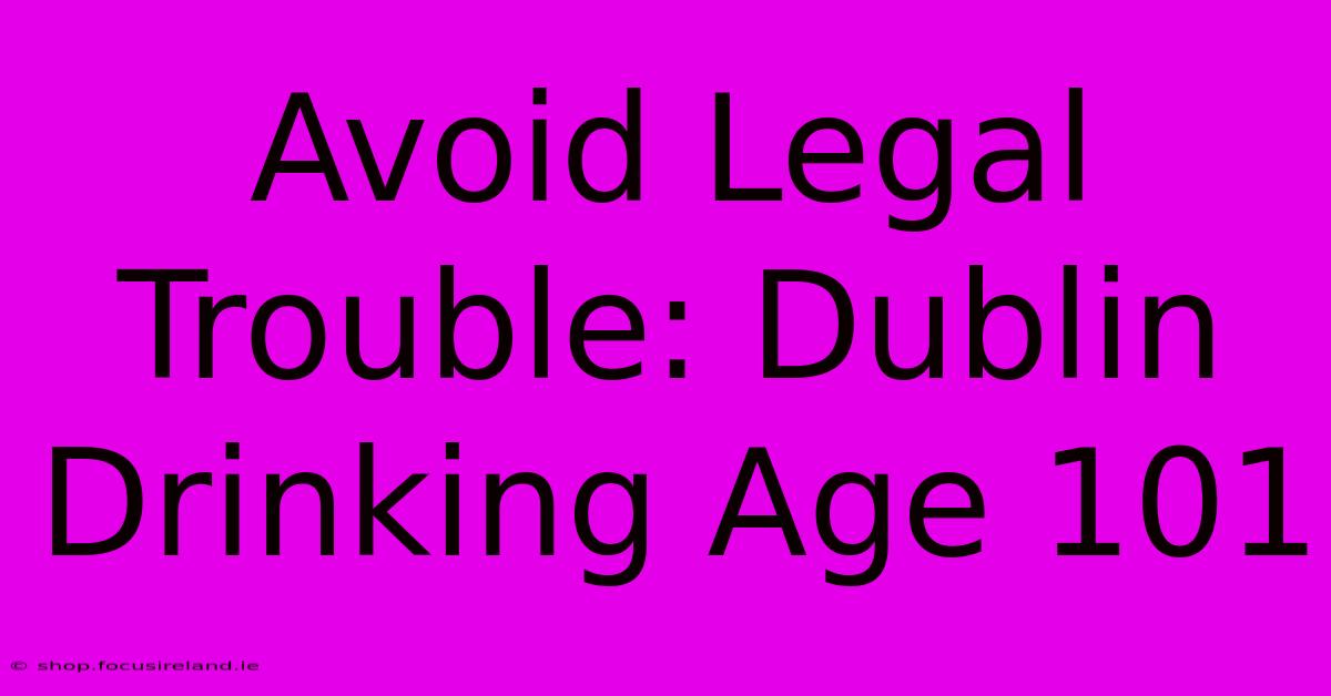 Avoid Legal Trouble: Dublin Drinking Age 101