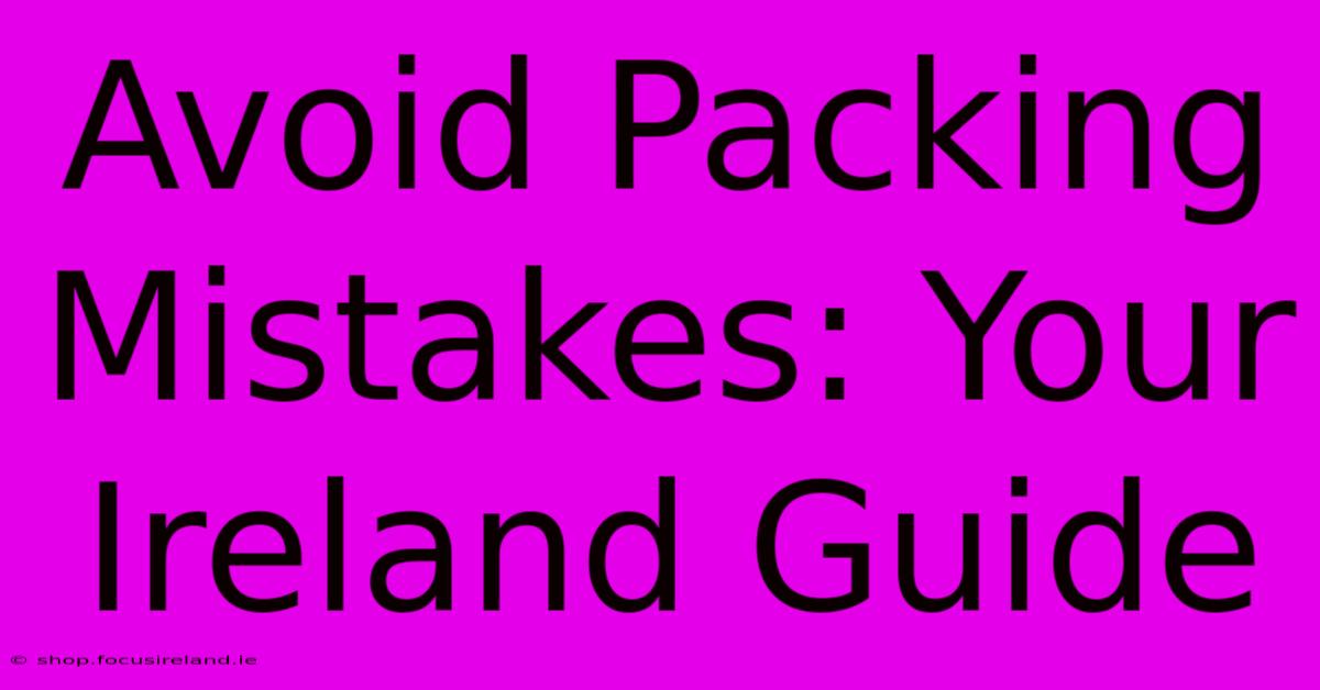 Avoid Packing Mistakes: Your Ireland Guide