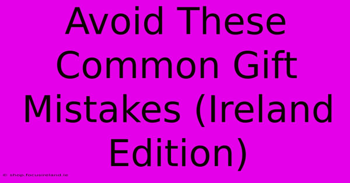 Avoid These Common Gift Mistakes (Ireland Edition)