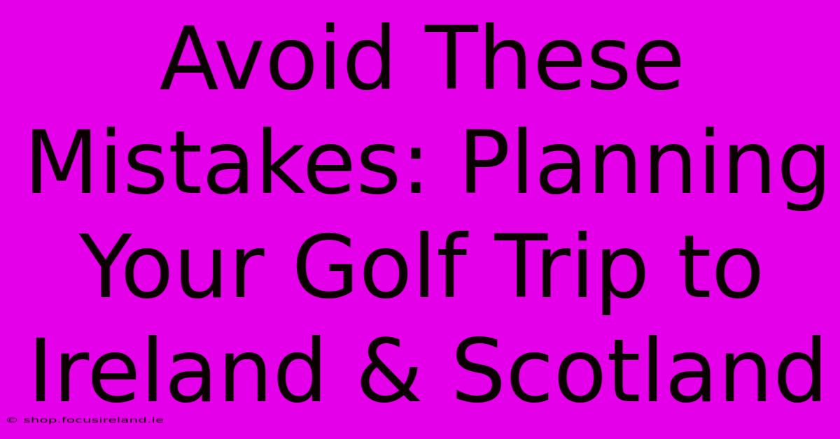 Avoid These Mistakes: Planning Your Golf Trip To Ireland & Scotland