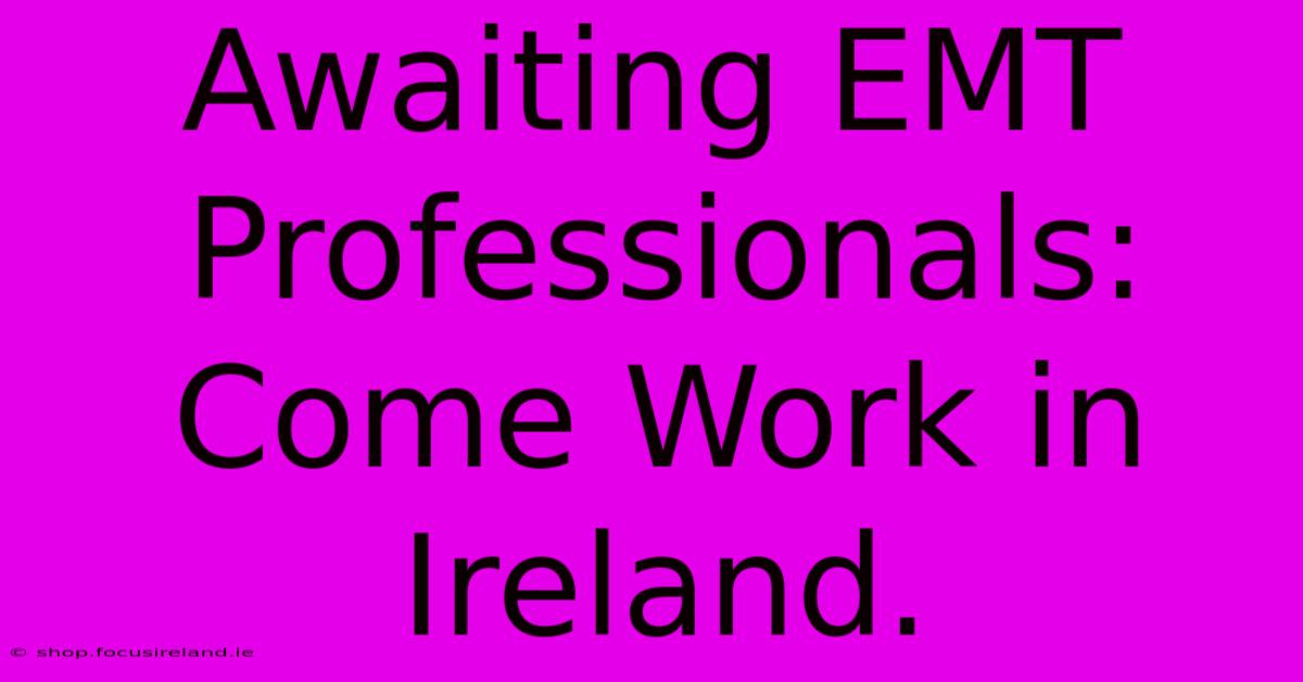 Awaiting EMT Professionals: Come Work In Ireland.