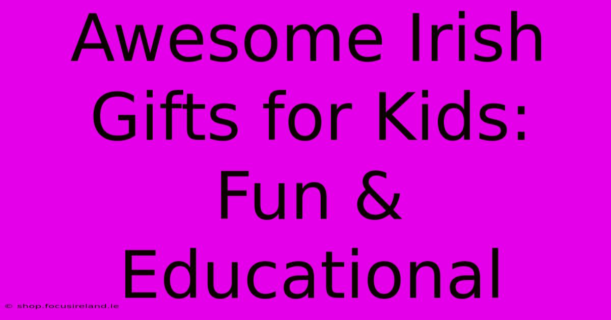 Awesome Irish Gifts For Kids: Fun & Educational