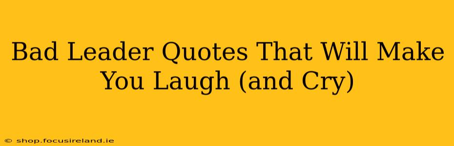 Bad Leader Quotes That Will Make You Laugh (and Cry)