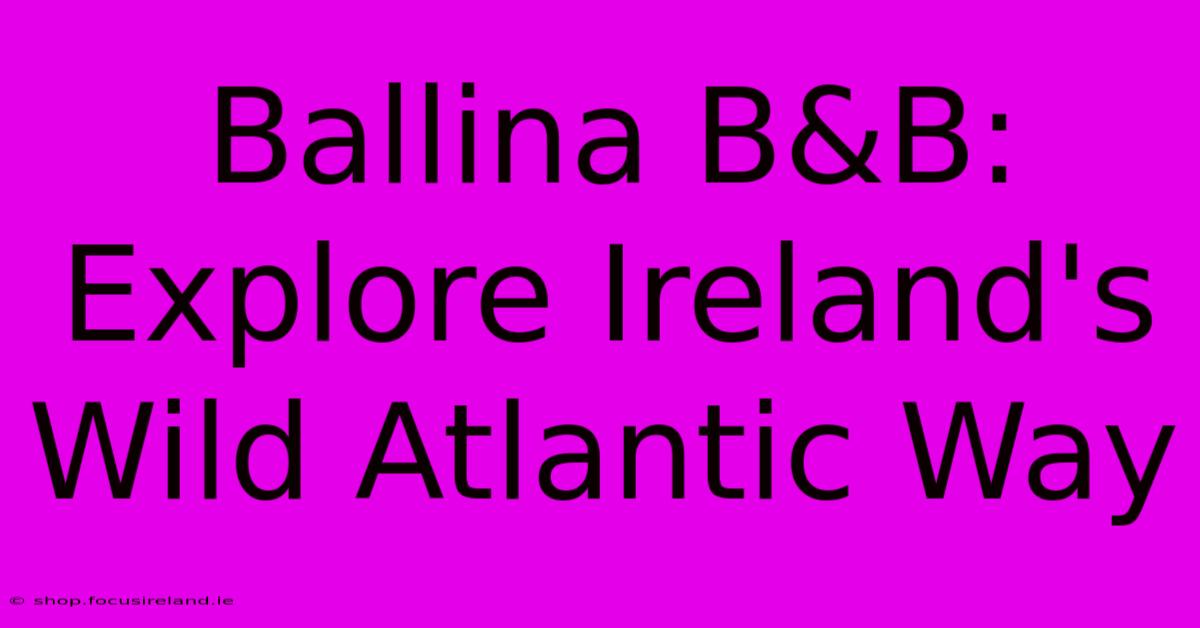 Ballina B&B: Explore Ireland's Wild Atlantic Way