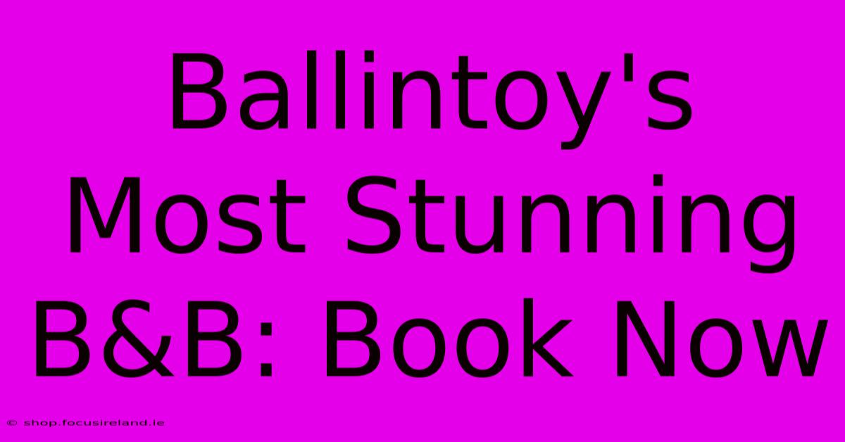 Ballintoy's Most Stunning B&B: Book Now