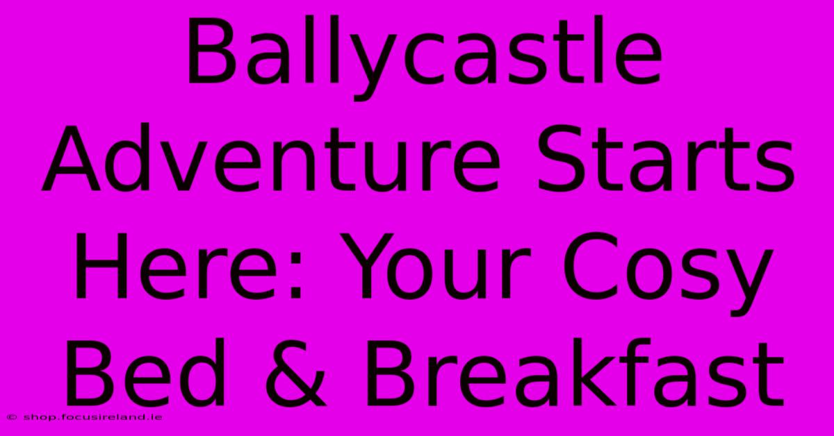 Ballycastle Adventure Starts Here: Your Cosy Bed & Breakfast