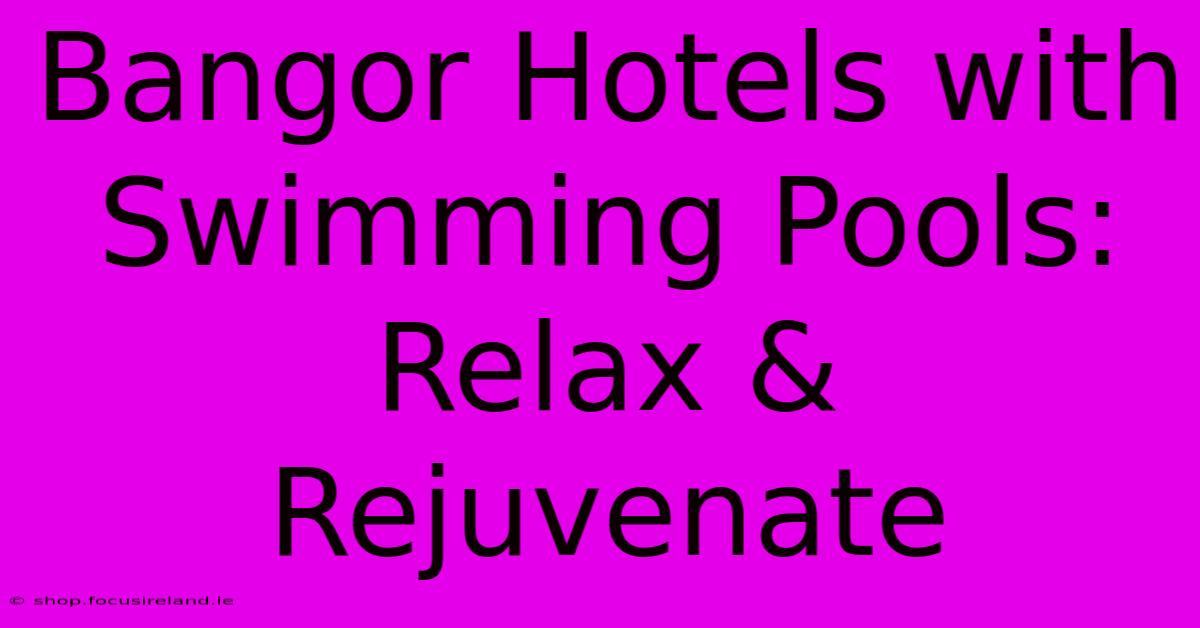 Bangor Hotels With Swimming Pools: Relax & Rejuvenate