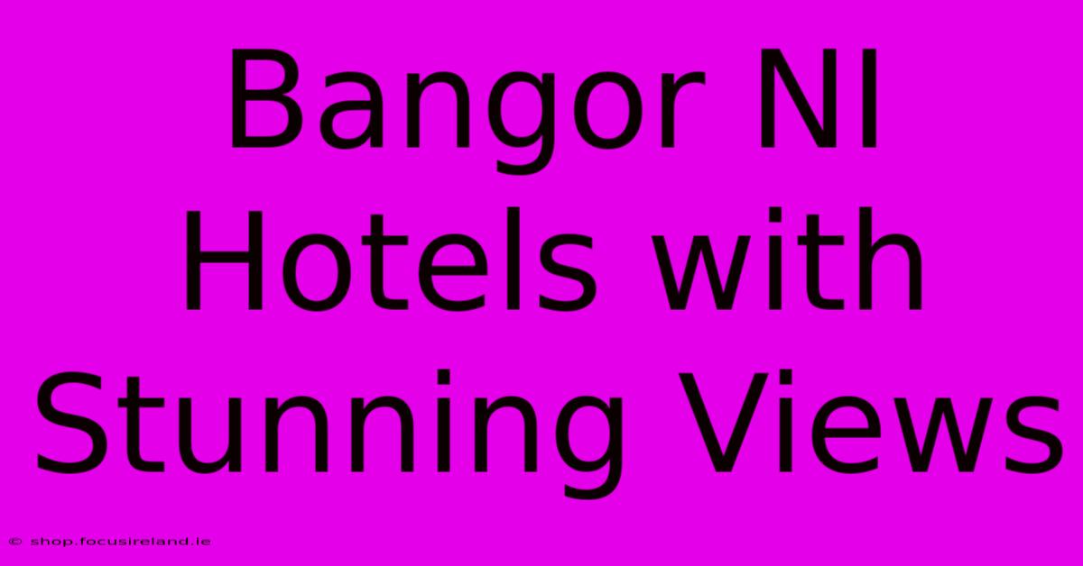 Bangor NI Hotels With Stunning Views