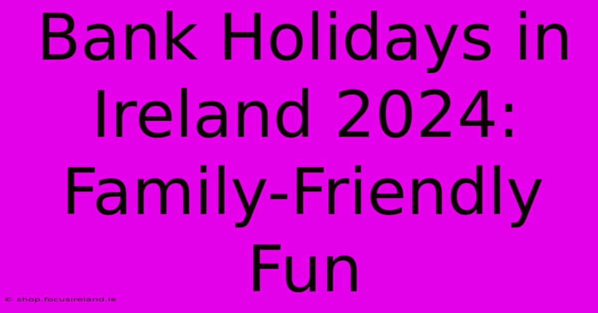 Bank Holidays In Ireland 2024:  Family-Friendly Fun