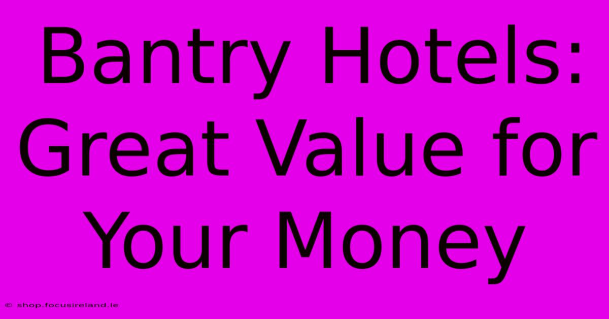 Bantry Hotels: Great Value For Your Money