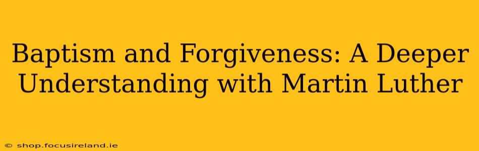 Baptism and Forgiveness: A Deeper Understanding with Martin Luther