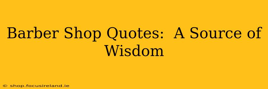 Barber Shop Quotes:  A Source of Wisdom