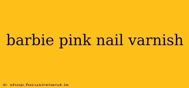 barbie pink nail varnish
