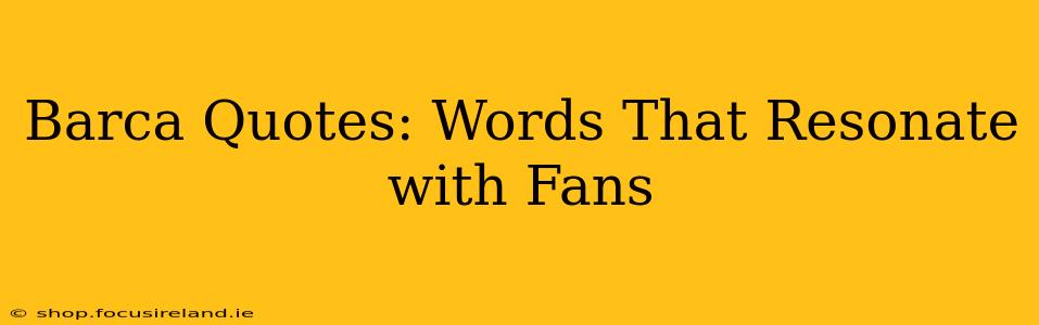 Barca Quotes: Words That Resonate with Fans