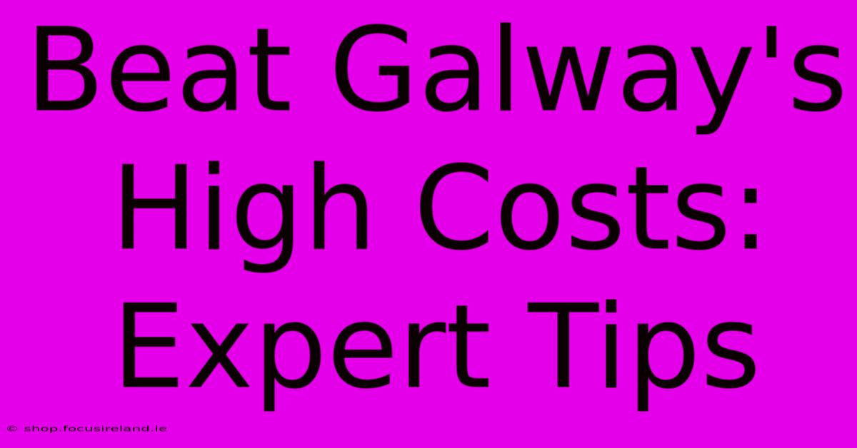 Beat Galway's High Costs: Expert Tips