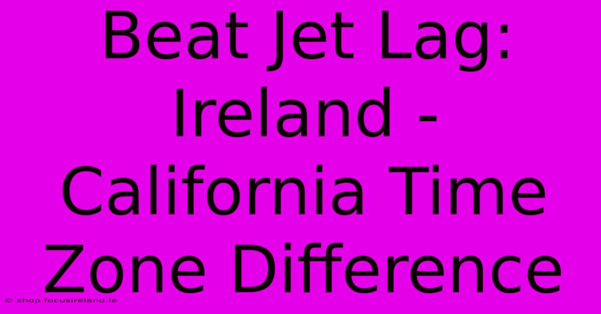 Beat Jet Lag: Ireland - California Time Zone Difference