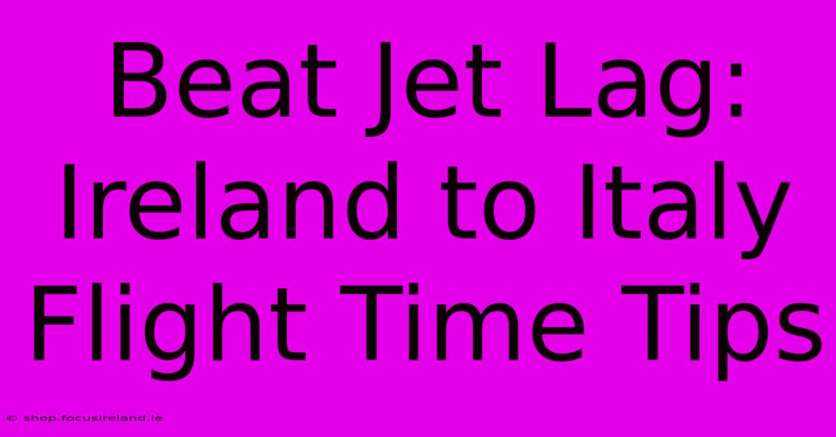 Beat Jet Lag: Ireland To Italy Flight Time Tips