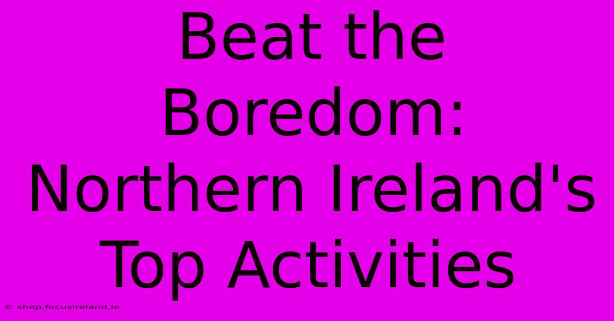 Beat The Boredom: Northern Ireland's Top Activities