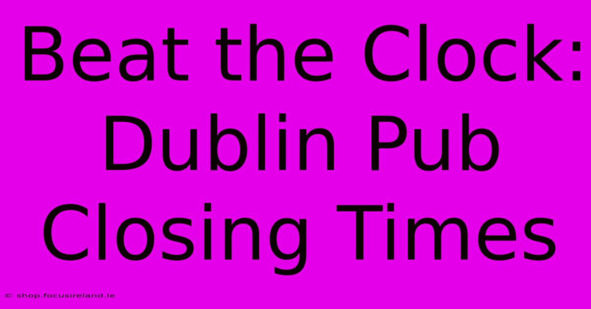 Beat The Clock: Dublin Pub Closing Times