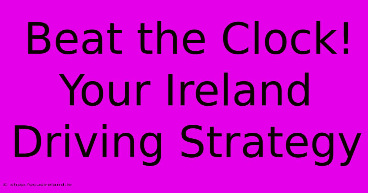 Beat The Clock!  Your Ireland Driving Strategy