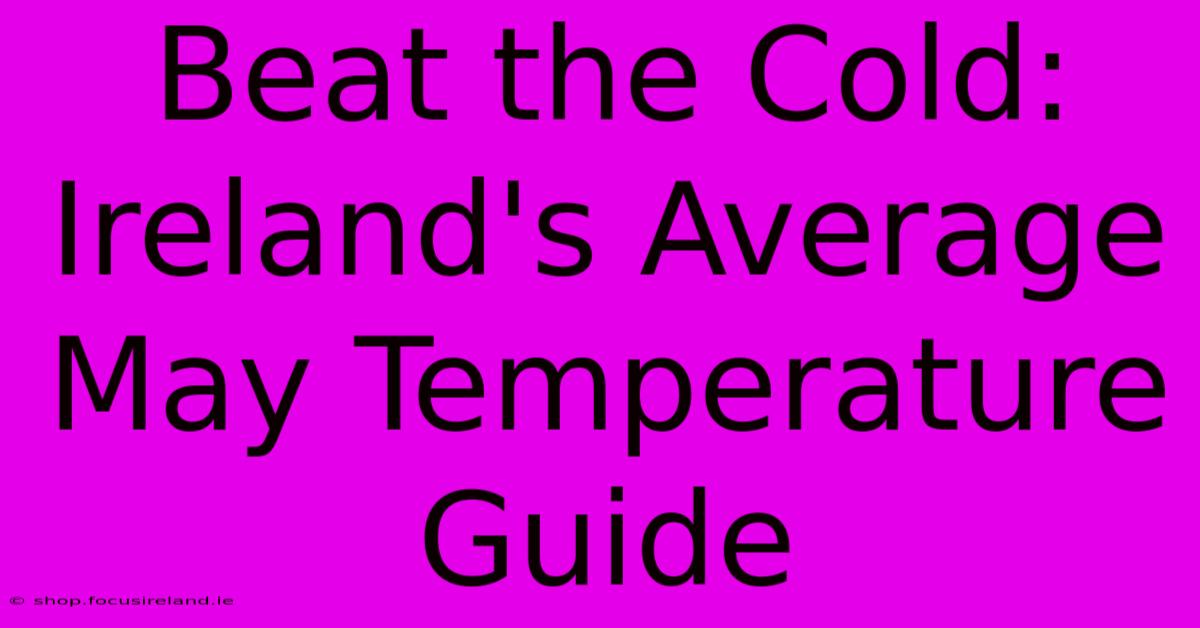 Beat The Cold: Ireland's Average May Temperature Guide