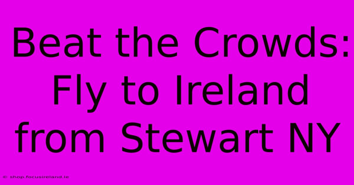 Beat The Crowds: Fly To Ireland From Stewart NY