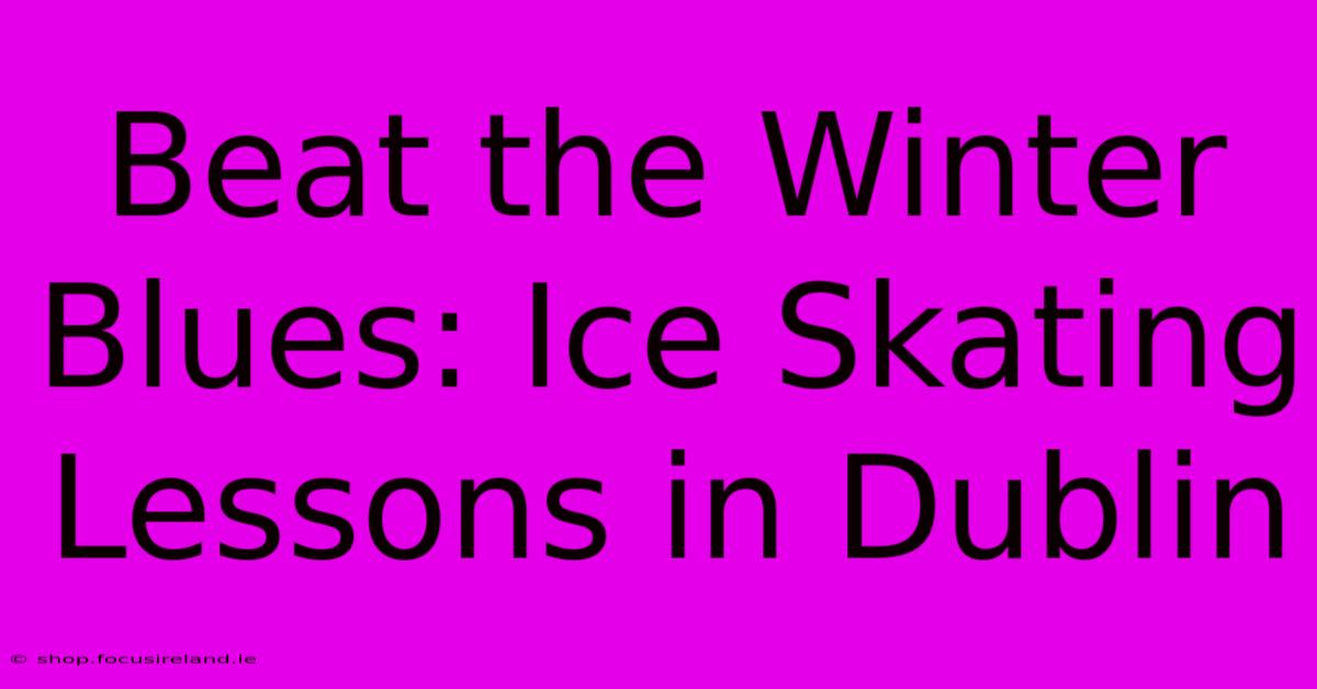 Beat The Winter Blues: Ice Skating Lessons In Dublin