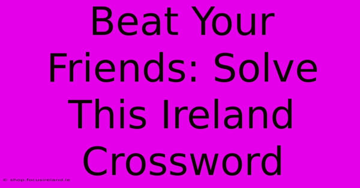 Beat Your Friends: Solve This Ireland Crossword