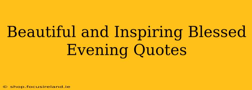 Beautiful and Inspiring Blessed Evening Quotes