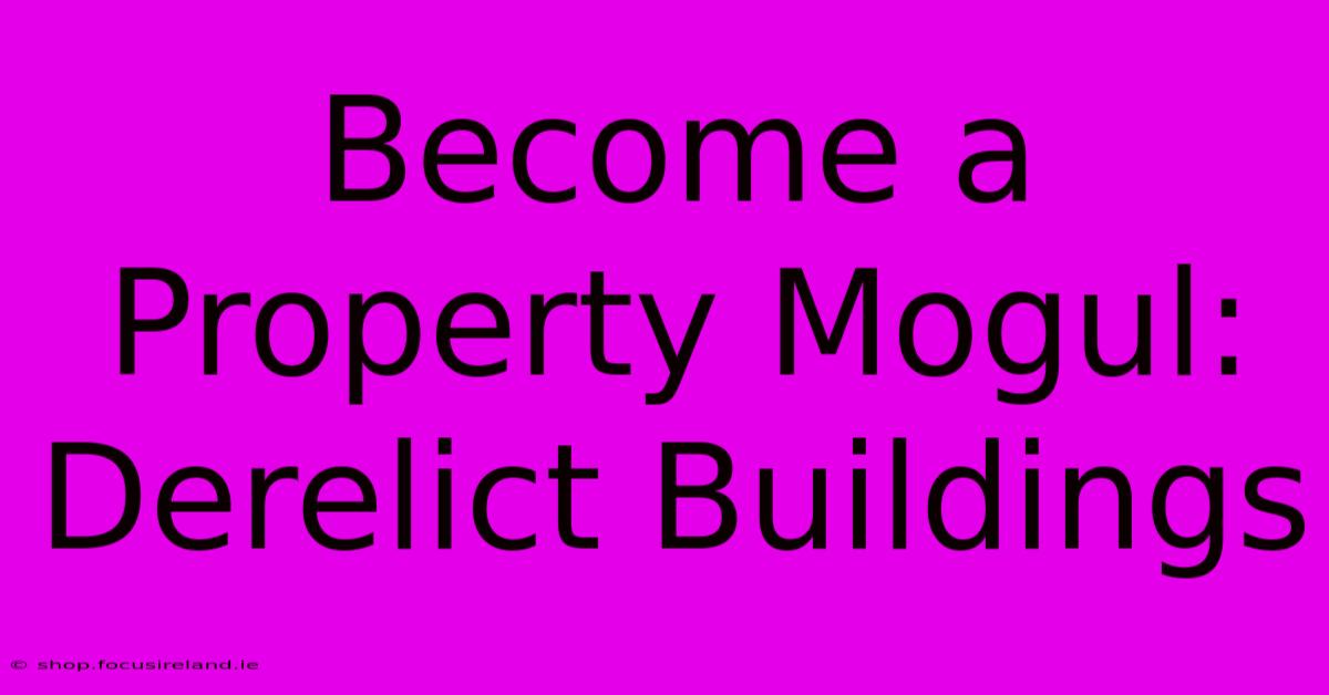 Become A Property Mogul: Derelict Buildings