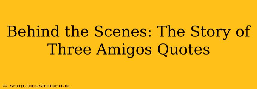 Behind the Scenes: The Story of Three Amigos Quotes