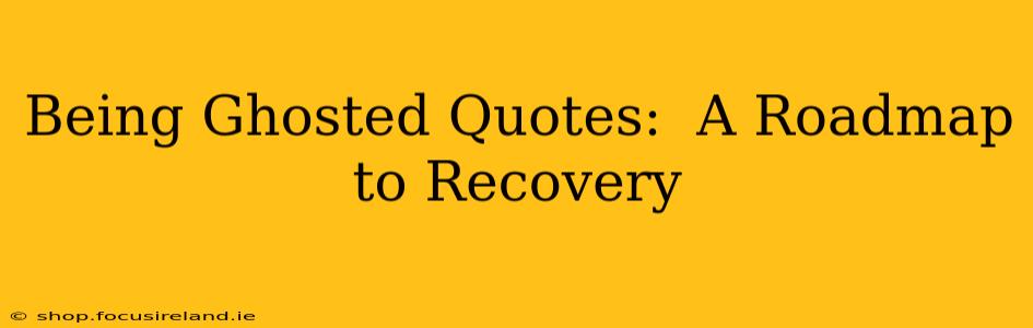 Being Ghosted Quotes:  A Roadmap to Recovery