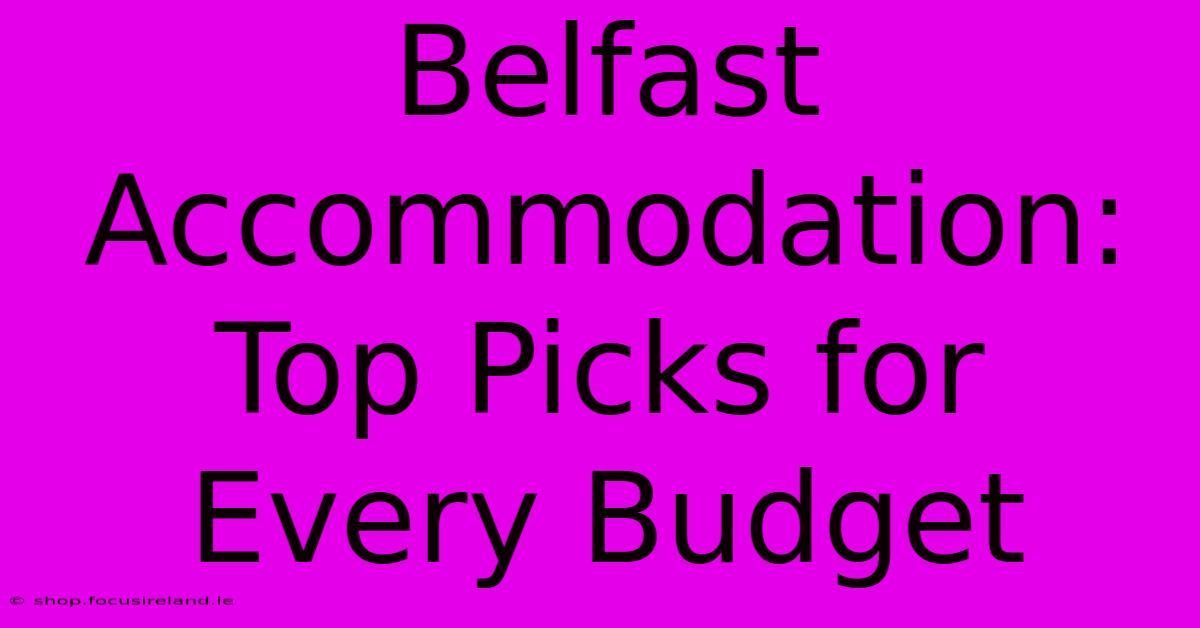 Belfast Accommodation: Top Picks For Every Budget