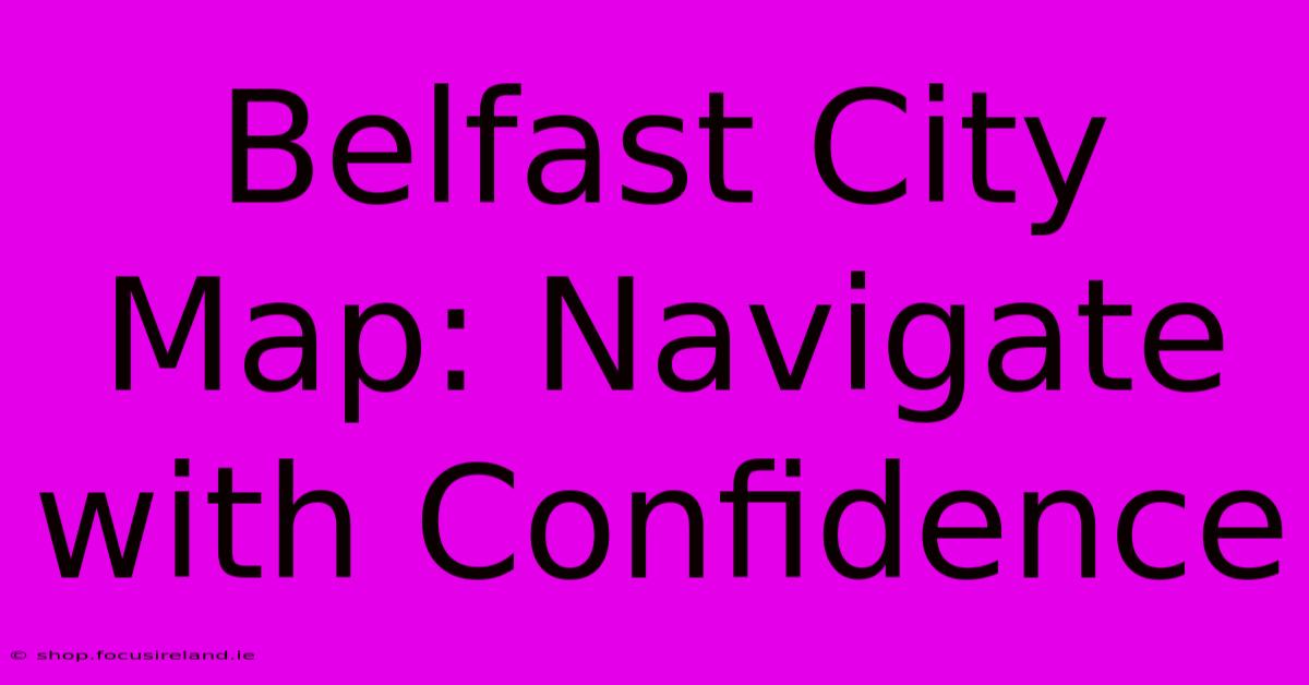 Belfast City Map: Navigate With Confidence