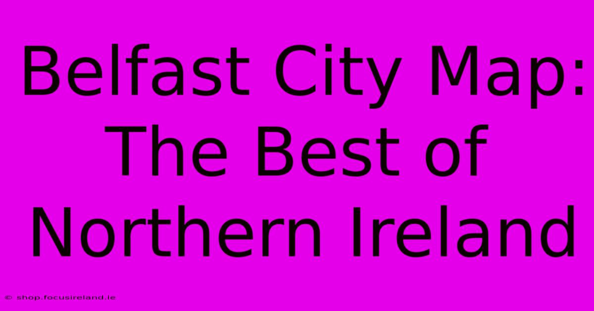 Belfast City Map: The Best Of Northern Ireland